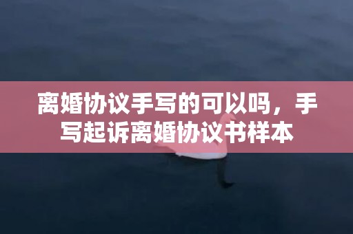 离婚协议手写的可以吗，手写起诉离婚协议书样本