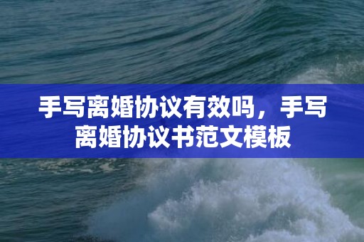 手写离婚协议有效吗，手写离婚协议书范文模板