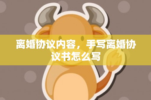 离婚协议内容，手写离婚协议书怎么写