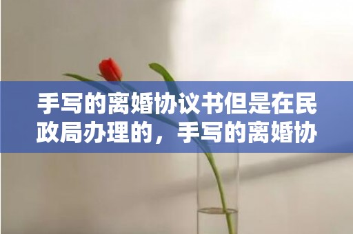 手写的离婚协议书但是在民政局办理的，手写的离婚协议书算数吗