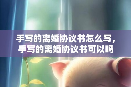 手写的离婚协议书怎么写，手写的离婚协议书可以吗