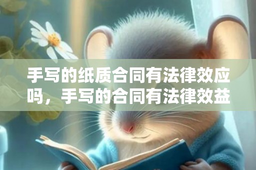 手写的纸质合同有法律效应吗，手写的合同有法律效益吗