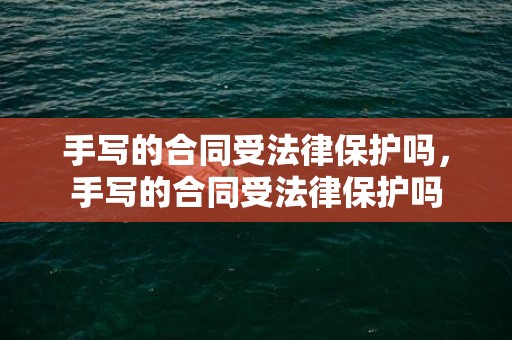 手写的合同受法律保护吗，手写的合同受法律保护吗