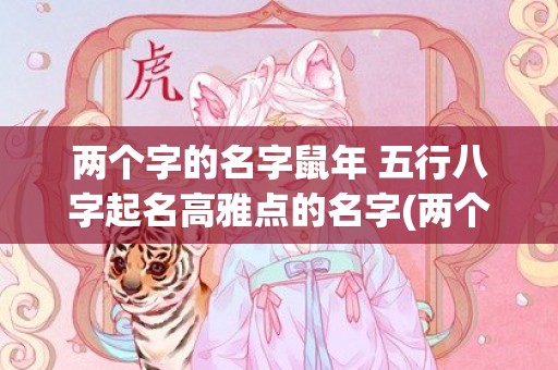 两个字的名字鼠年 五行八字起名高雅点的名字(两个字的台球厅名字)