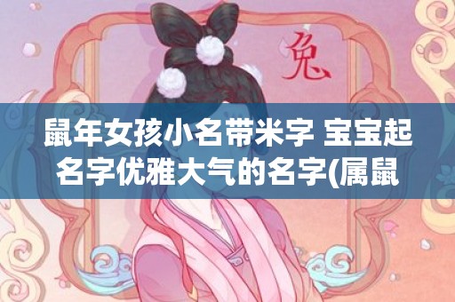 鼠年女孩小名带米字 宝宝起名字优雅大气的名字(属鼠的小名女孩)