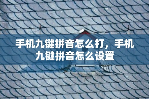 手机九键拼音怎么打，手机九键拼音怎么设置