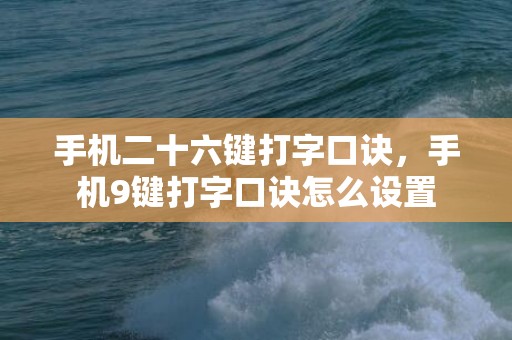 手机二十六键打字口诀，手机9键打字口诀怎么设置
