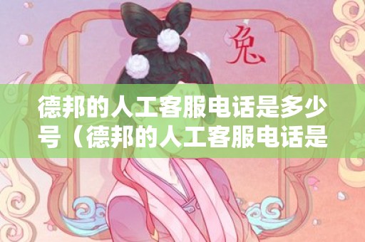 德邦的人工客服电话是多少号（德邦的人工客服电话是多少）