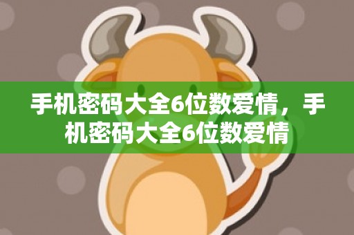 手机密码大全6位数爱情，手机密码大全6位数爱情