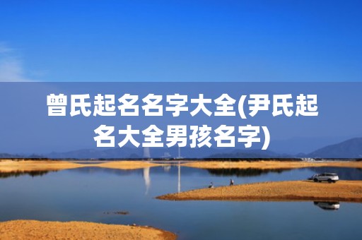 曾氏起名名字大全(尹氏起名大全男孩名字)