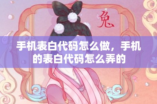 手机表白代码怎么做，手机的表白代码怎么弄的