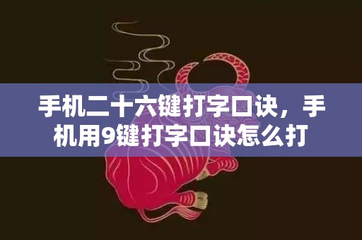 手机二十六键打字口诀，手机用9键打字口诀怎么打