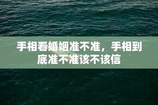 手相看婚姻准不准，手相到底准不准该不该信