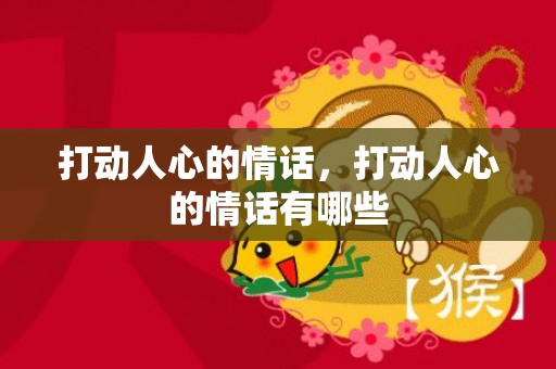 打动人心的情话，打动人心的情话有哪些