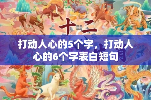 打动人心的5个字，打动人心的6个字表白短句
