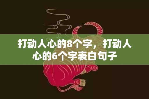 打动人心的8个字，打动人心的6个字表白句子
