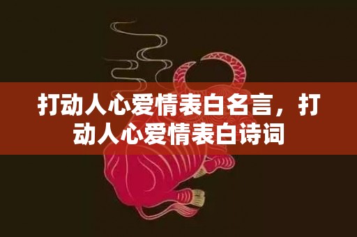 打动人心爱情表白名言，打动人心爱情表白诗词