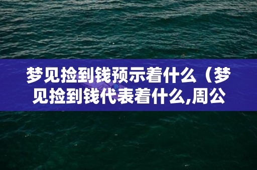 梦见捡到钱预示着什么（梦见捡到钱代表着什么,周公解梦梦见捡到钱）