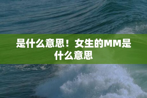 是什么意思！女生的MM是什么意思