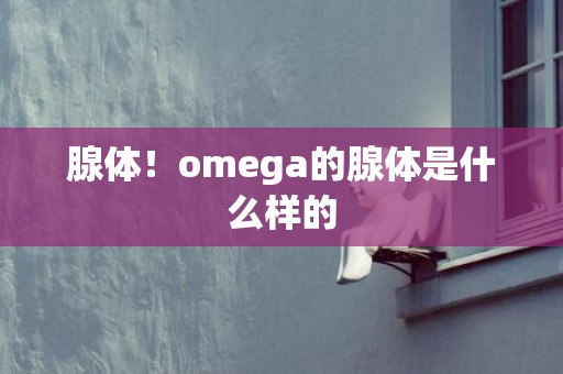 腺体！omega的腺体是什么样的