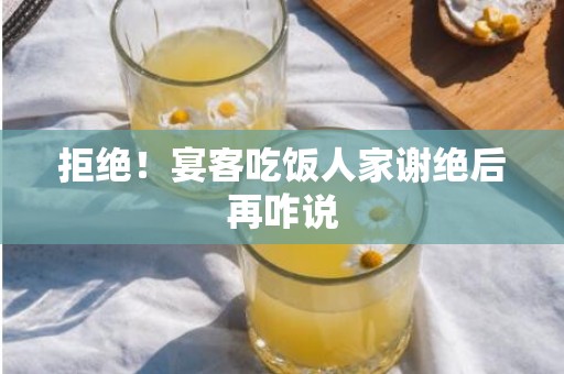 拒绝！宴客吃饭人家谢绝后再咋说