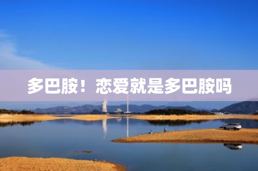 多巴胺！恋爱就是多巴胺吗