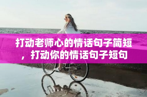 打动老师心的情话句子简短，打动你的情话句子短句