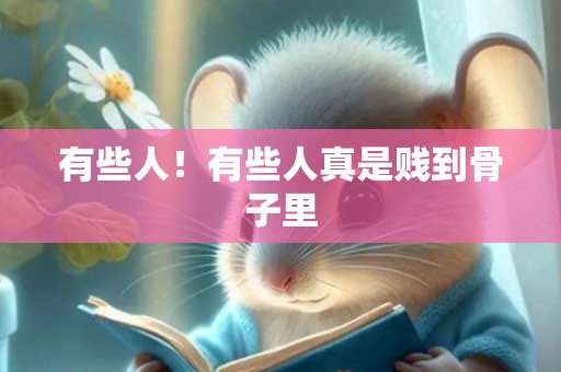 有些人！有些人真是贱到骨子里