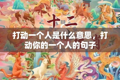 打动一个人是什么意思，打动你的一个人的句子