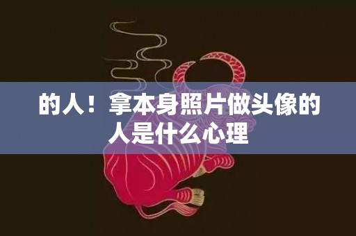 的人！拿本身照片做头像的人是什么心理