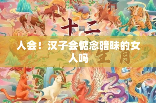 人会！汉子会惦念暗昧的女人吗