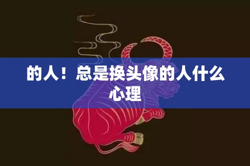 的人！总是换头像的人什么心理
