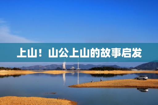 上山！山公上山的故事启发