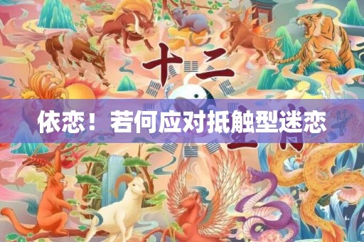 依恋！若何应对抵触型迷恋