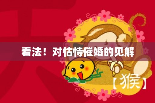 看法！对怙恃催婚的见解