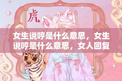 女生说哼是什么意思，女生说哼是什么意思，女人回复哼该怎样回复她