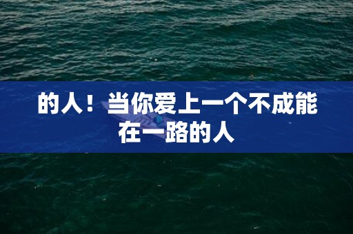 的人！当你爱上一个不成能在一路的人