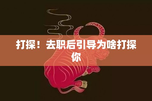 打探！去职后引导为啥打探你