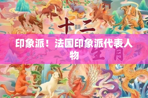 印象派！法国印象派代表人物