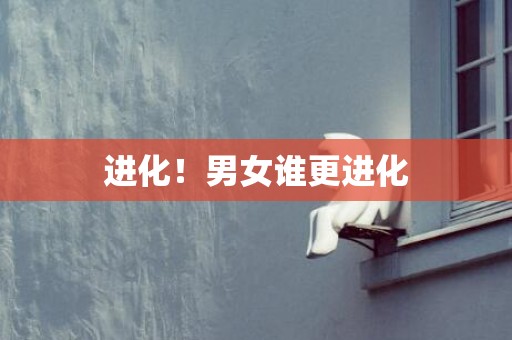进化！男女谁更进化
