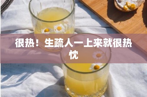 很热！生疏人一上来就很热忱