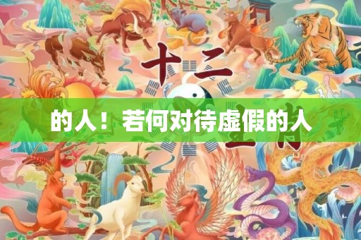的人！若何对待虚假的人
