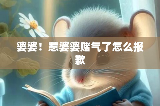 婆婆！惹婆婆赌气了怎么报歉