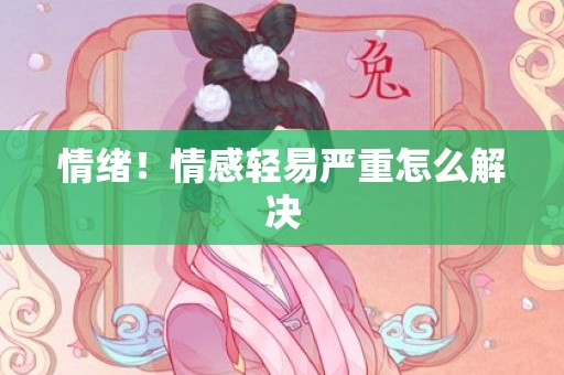 情绪！情感轻易严重怎么解决