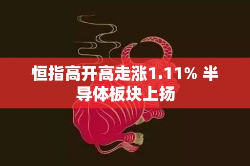恒指高开高走涨1.11% 半导体板块上扬