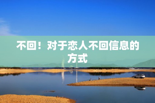 不回！对于恋人不回信息的方式