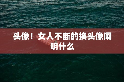 头像！女人不断的换头像阐明什么