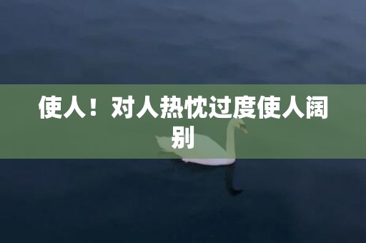 使人！对人热忱过度使人阔别