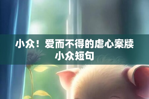 小众！爱而不得的虐心案牍小众短句