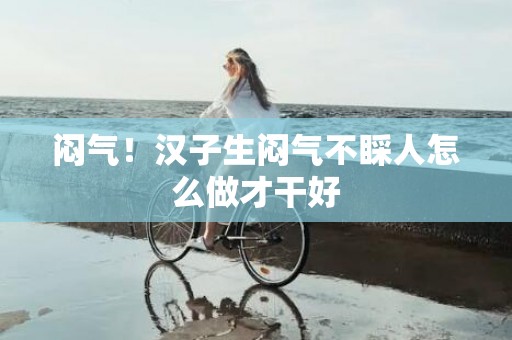 闷气！汉子生闷气不睬人怎么做才干好